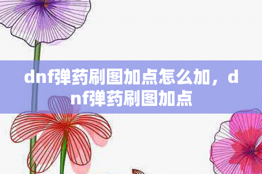 dnf弹药刷图加点怎么加，dnf弹药刷图加点
