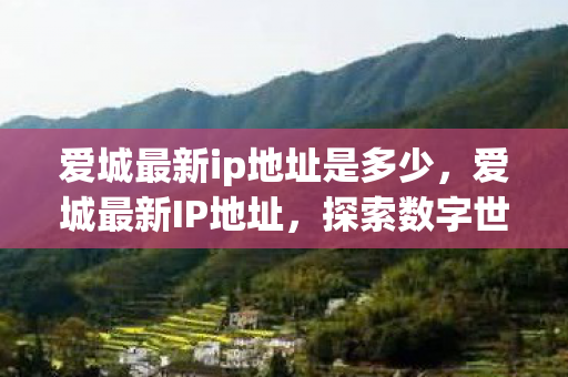 爱城最新ip地址是多少，爱城最新IP地址，探索数字世界的最新门户