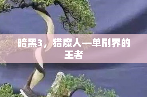 暗黑3，猎魔人—单刷界的王者