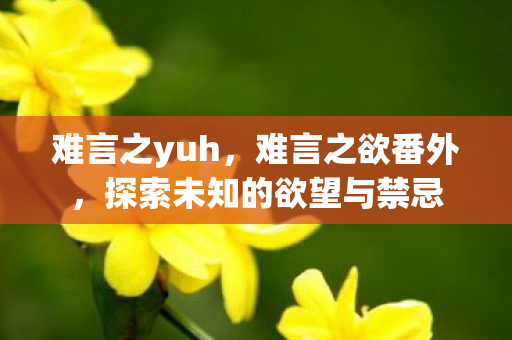 难言之yuh，难言之欲番外，探索未知的欲望与禁忌