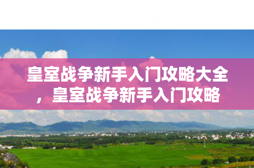 皇室战争新手入门攻略大全，皇室战争新手入门攻略