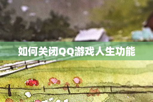 如何关闭QQ游戏人生功能