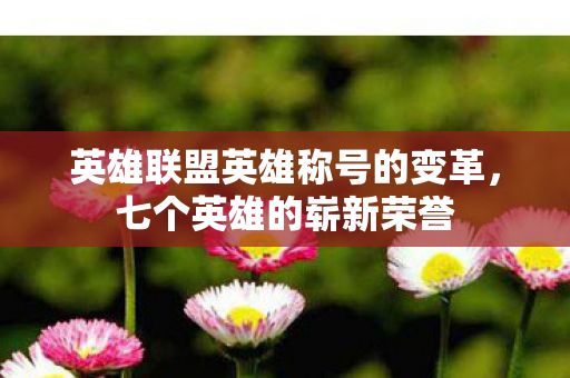 英雄联盟英雄称号的变革，七个英雄的崭新荣誉