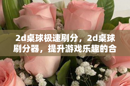2d桌球极速刷分，2d桌球刷分器，提升游戏乐趣的合法工具