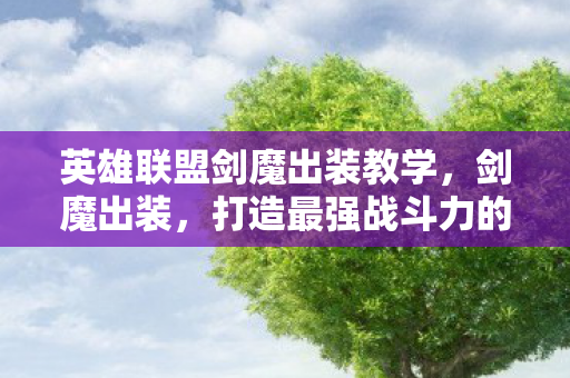 英雄联盟剑魔出装教学，剑魔出装，打造最强战斗力的关键