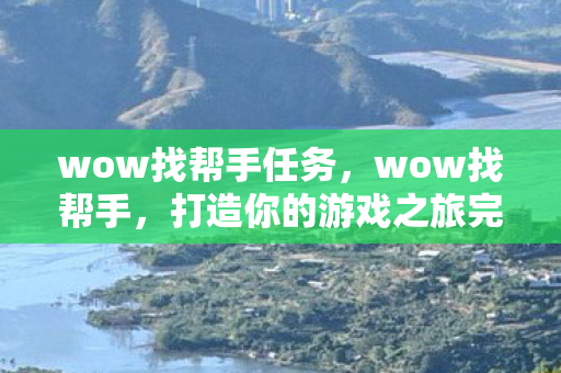 wow找帮手任务，wow找帮手，打造你的游戏之旅完美助手