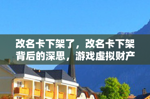 改名卡下架了，改名卡下架背后的深思，游戏虚拟财产的保护与规范