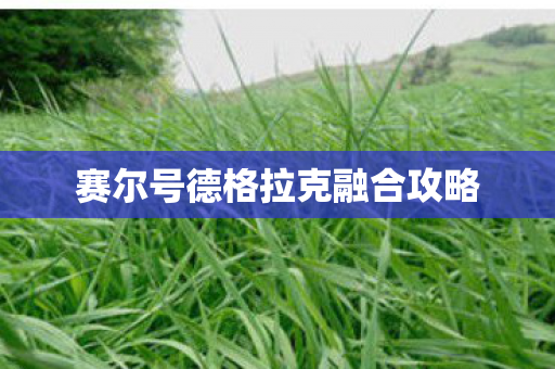 赛尔号德格拉克融合攻略