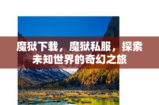 魔狱下载，魔狱私服，探索未知世界的奇幻之旅