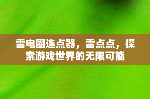 雷电圈连点器，雷点点，探索游戏世界的无限可能