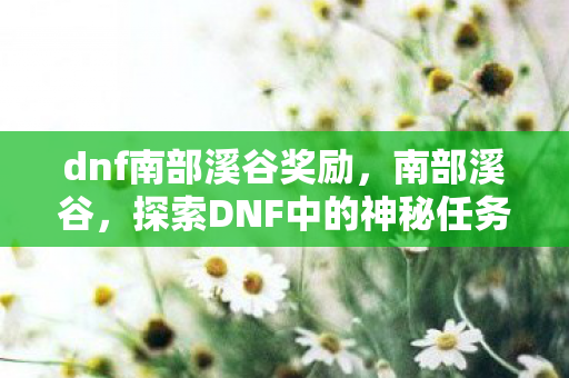 dnf南部溪谷奖励，南部溪谷，探索DNF中的神秘任务