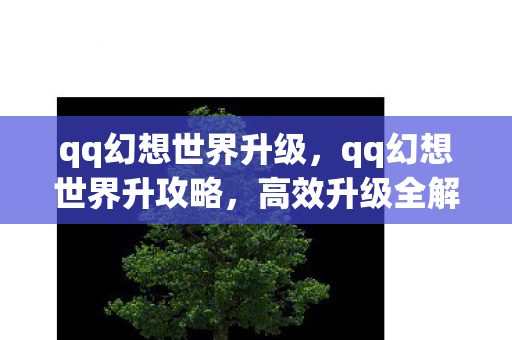 qq幻想世界升级，qq幻想世界升攻略，高效升级全解析