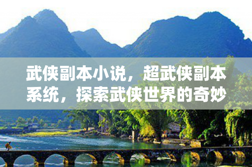 武侠副本小说，超武侠副本系统，探索武侠世界的奇妙之旅