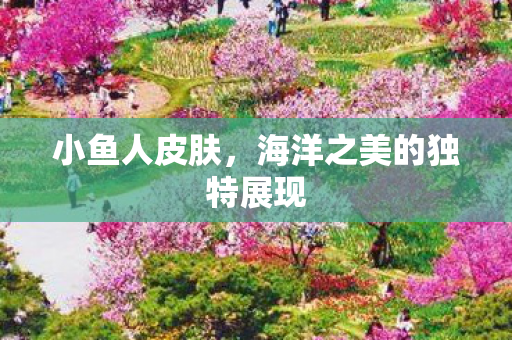 小鱼人皮肤，海洋之美的独特展现