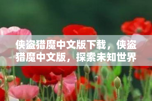 侠盗猎魔中文版下载，侠盗猎魔中文版，探索未知世界的冒险之旅