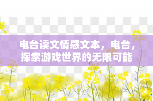 电台读文情感文本，电台，探索游戏世界的无限可能