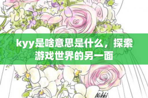 kyy是啥意思是什么，探索游戏世界的另一面