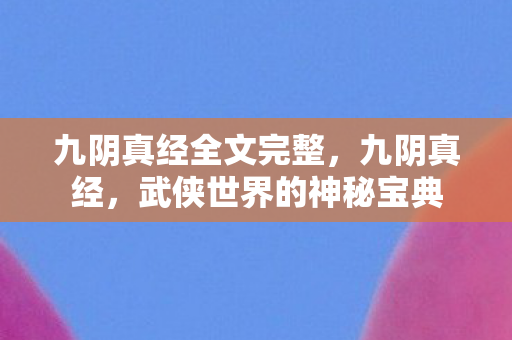 九阴真经全文完整，九阴真经，武侠世界的神秘宝典