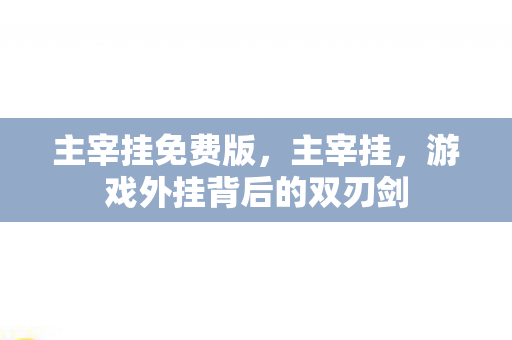 主宰挂免费版，主宰挂，游戏外挂背后的双刃剑