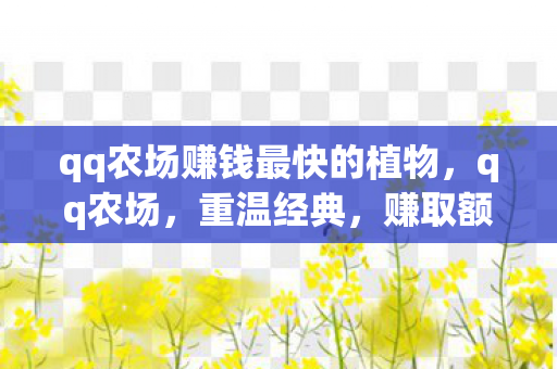 qq农场赚钱最快的植物，qq农场，重温经典，赚取额外收益
