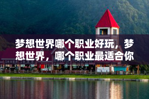 梦想世界哪个职业好玩，梦想世界，哪个职业最适合你？