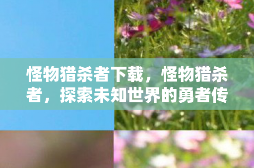 怪物猎杀者下载，怪物猎杀者，探索未知世界的勇者传说