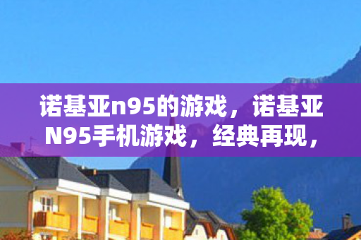 诺基亚n95的游戏，诺基亚N95手机游戏，经典再现，回忆杀！