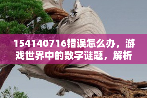154140716错误怎么办，游戏世界中的数字谜题，解析154140677错误代码