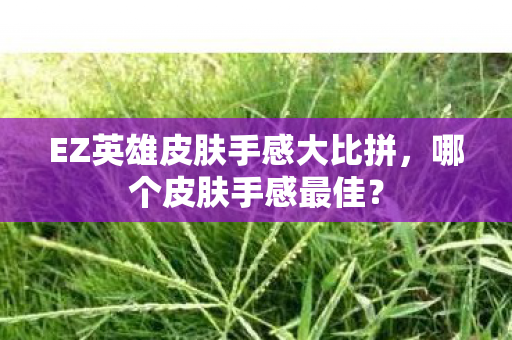 EZ英雄皮肤手感大比拼，哪个皮肤手感最佳？