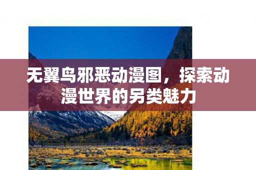 无翼鸟邪恶动漫图，探索动漫世界的另类魅力