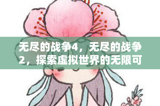 无尽的战争4，无尽的战争2，探索虚拟世界的无限可能