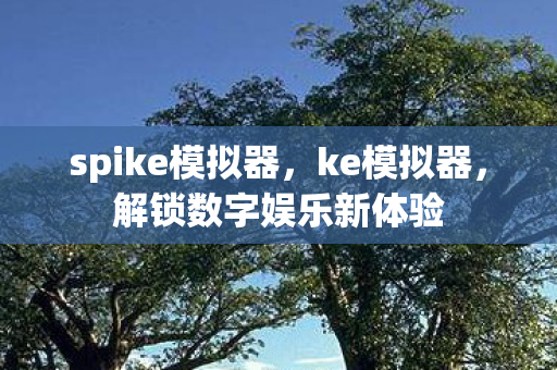 spike模拟器，ke模拟器，解锁数字娱乐新体验