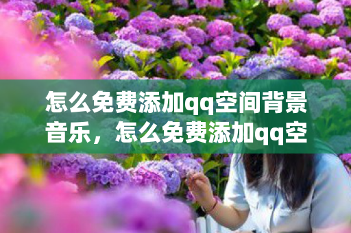 怎么免费添加qq空间背景音乐，怎么免费添加qq空间背景音