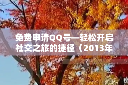 免费申请QQ号—轻松开启社交之旅的捷径（2013年版本）