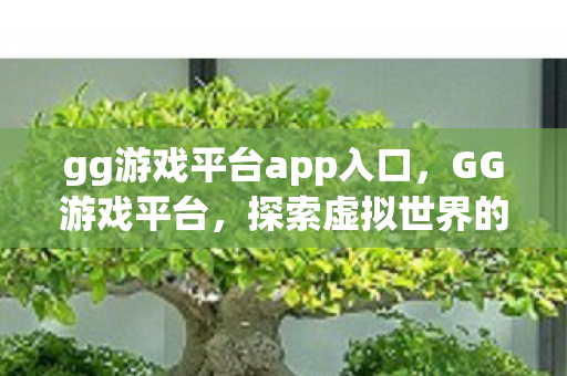 gg游戏平台app入口，GG游戏平台，探索虚拟世界的无限可能