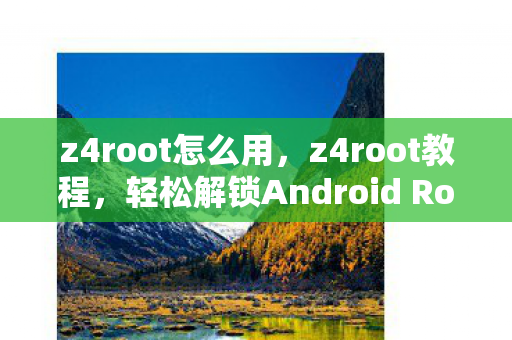 z4root怎么用，z4root教程，轻松解锁Android Root权限