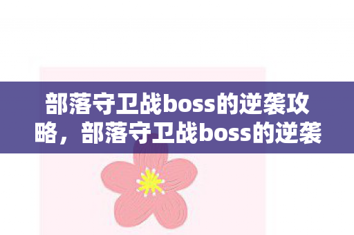 部落守卫战boss的逆袭攻略，部落守卫战boss的逆袭