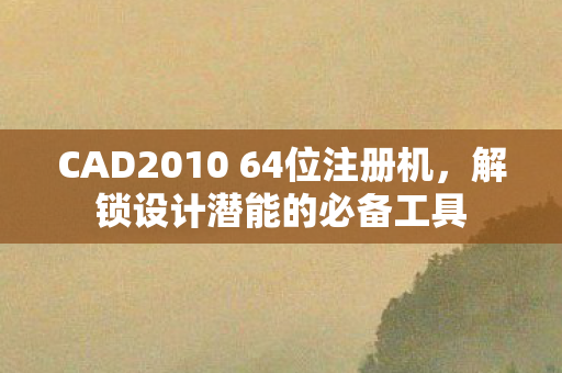 CAD2010 64位注册机，解锁设计潜能的必备工具
