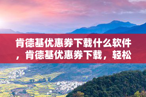 肯德基优惠券下载什么软件，肯德基优惠券下载，轻松获取，尽享美味