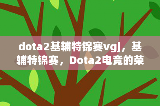 dota2基辅特锦赛vgj，基辅特锦赛，Dota2电竞的荣耀与梦想