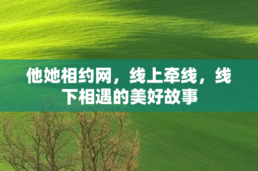 他她相约网，线上牵线，线下相遇的美好故事