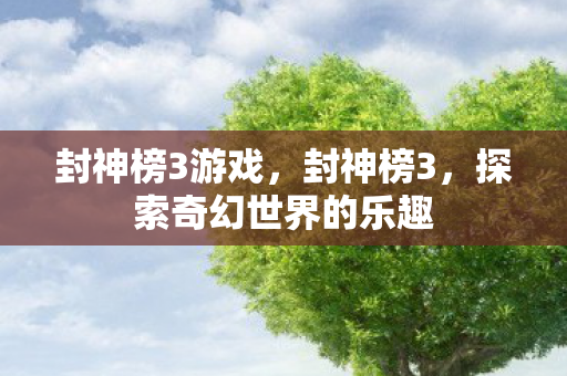 封神榜3游戏，封神榜3，探索奇幻世界的乐趣