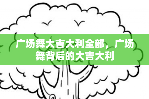广场舞大吉大利全部，广场舞背后的大吉大利