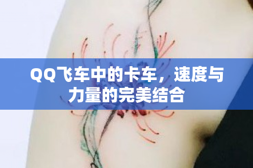 QQ飞车中的卡车，速度与力量的完美结合