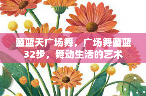 蓝蓝天广场舞，广场舞蓝蓝32步，舞动生活的艺术