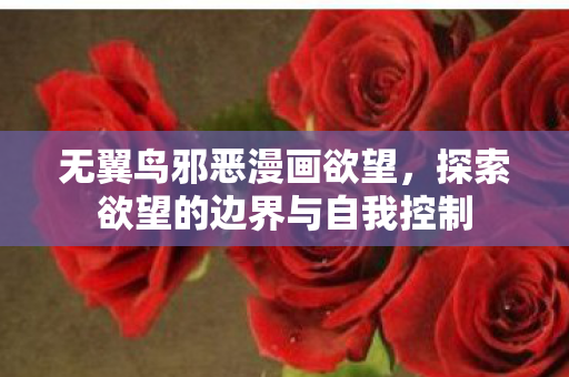 无翼鸟邪恶漫画欲望，探索欲望的边界与自我控制