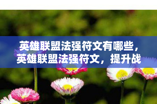 英雄联盟法强符文有哪些，英雄联盟法强符文，提升战斗力的关键