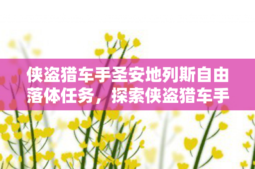 侠盗猎车手圣安地列斯自由落体任务，探索侠盗猎车手，圣安地列斯自由落体，极限挑战与游戏乐趣的交汇