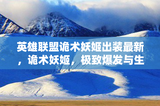 英雄联盟诡术妖姬出装最新，诡术妖姬，极致爆发与生存能力的出装指南