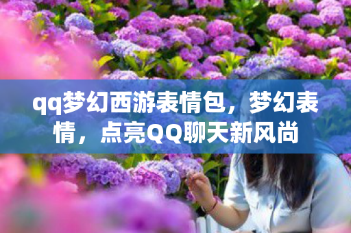 qq梦幻西游表情包，梦幻表情，点亮QQ聊天新风尚